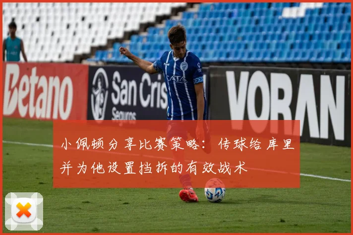 小佩顿分享比赛策略：传球给库里并为他设置挡拆的有效战术