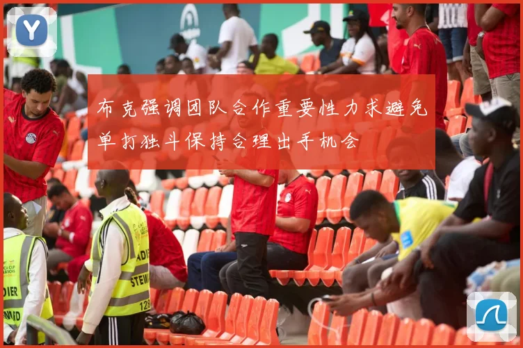 布克强调团队合作重要性力求避免单打独斗保持合理出手机会