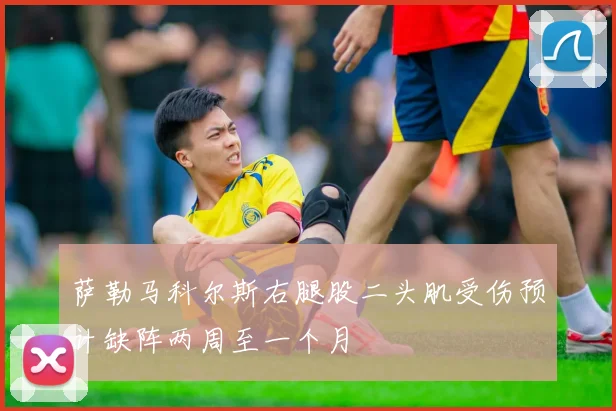 萨勒马科尔斯右腿股二头肌受伤预计缺阵两周至一个月