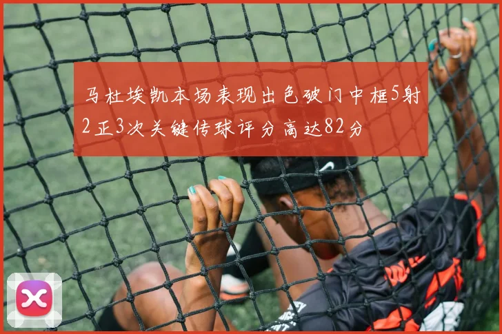 马杜埃凯本场表现出色破门中框5射2正3次关键传球评分高达82分
