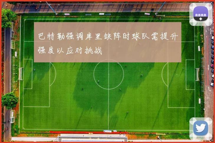 巴特勒强调库里缺阵时球队需提升强度以应对挑战