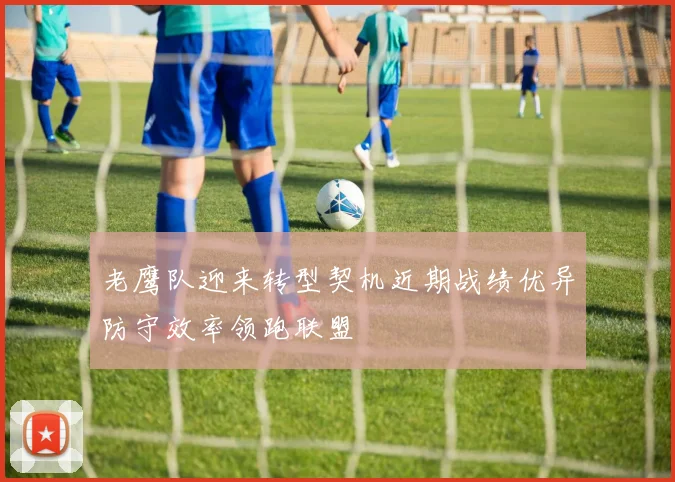 老鹰队迎来转型契机近期战绩优异防守效率领跑联盟
