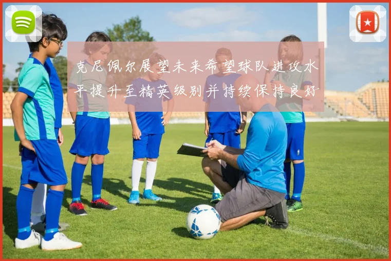 克尼佩尔展望未来希望球队进攻水平提升至精英级别并持续保持良好状态