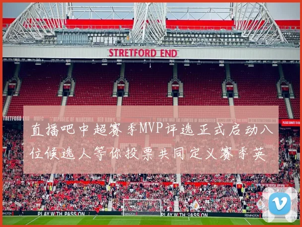 直播吧中超赛季MVP评选正式启动八位候选人等你投票共同定义赛季英雄