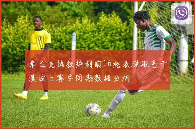 弗兰克执教热刺前16轮表现逊色于澳波上赛季同期数据分析