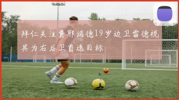 拜仁关注费耶诺德19岁边卫雷德视其为右后卫首选目标