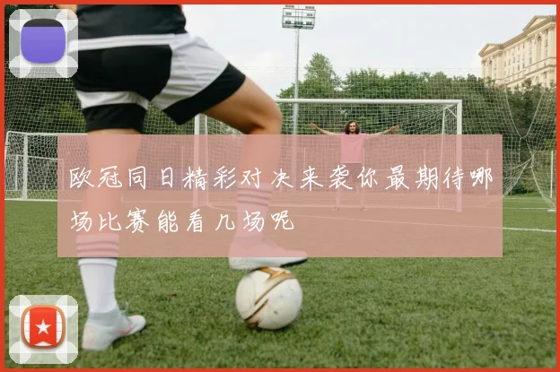 欧冠同日精彩对决来袭你最期待哪场比赛能看几场呢