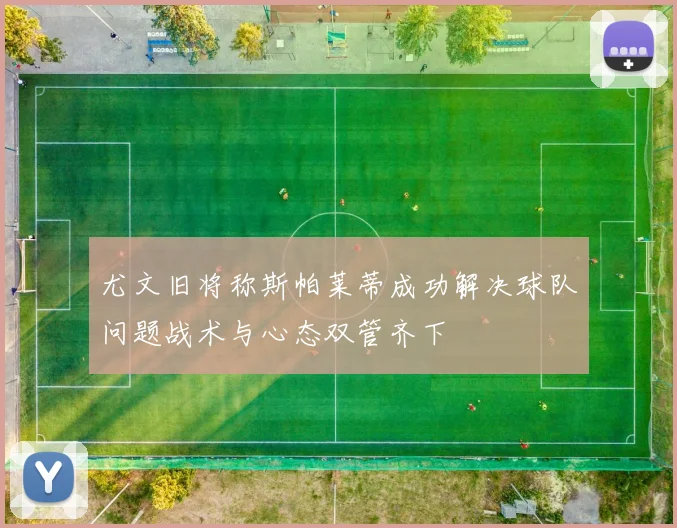 尤文旧将称斯帕莱蒂成功解决球队问题战术与心态双管齐下