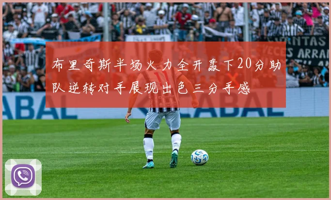 布里奇斯半场火力全开轰下20分助队逆转对手展现出色三分手感