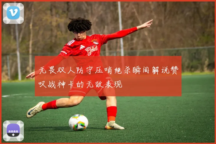 无畏双人防守压哨绝杀瞬间解说赞叹战神卡的无敌表现
