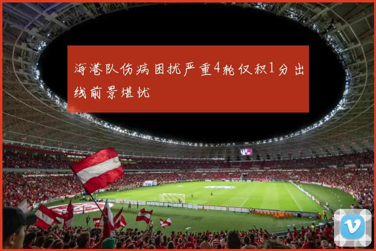 海港队伤病困扰严重4轮仅积1分出线前景堪忧