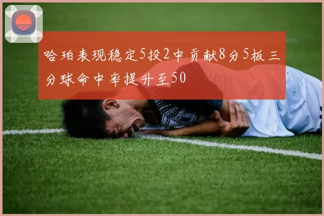 哈珀表现稳定5投2中贡献8分5板三分球命中率提升至50