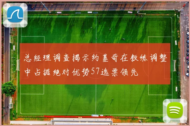 总经理调查揭示约基奇在教练调整中占据绝对优势57选票领先