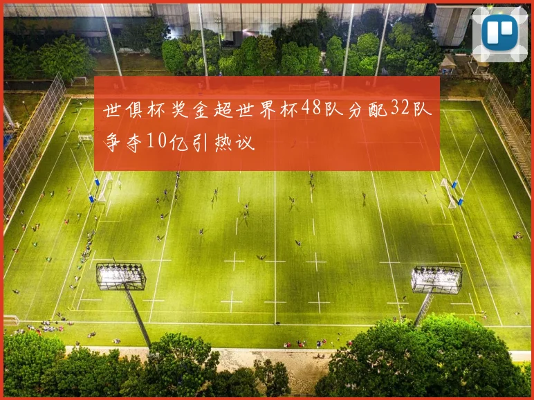 世俱杯奖金超世界杯48队分配32队争夺10亿引热议