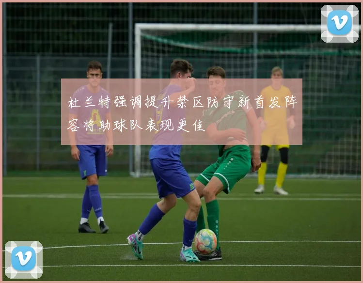 杜兰特强调提升禁区防守新首发阵容将助球队表现更佳