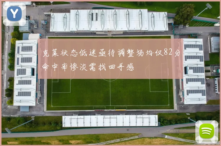 克莱状态低迷亟待调整场均仅82分命中率惨淡需找回手感