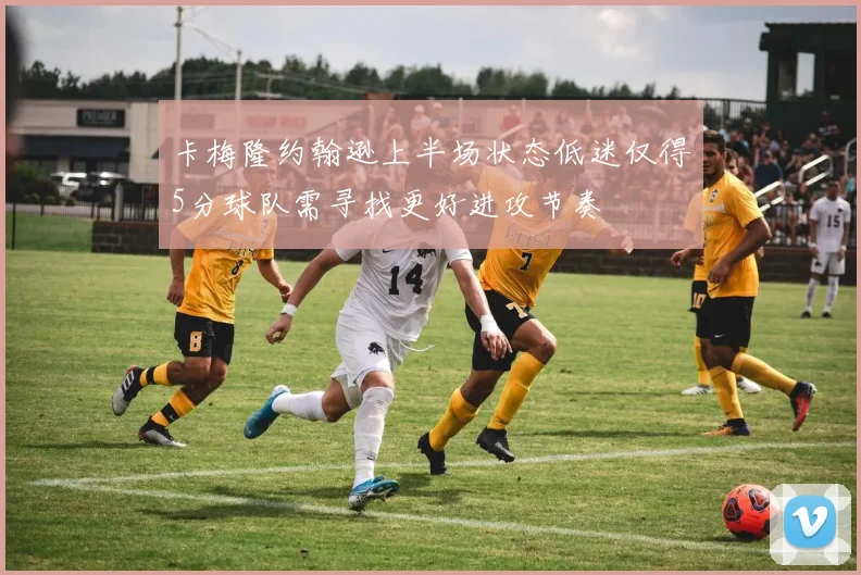 卡梅隆约翰逊上半场状态低迷仅得5分球队需寻找更好进攻节奏